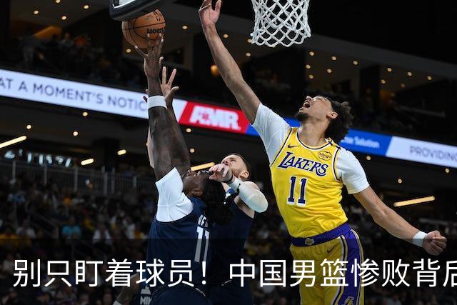 别只盯着球员！中国男篮惨败背后的隐秘真相